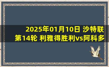 2025年01月10日 沙特联第14轮 利雅得胜利vs阿科多 全场录像